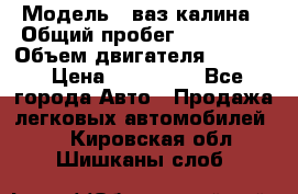  › Модель ­ ваз калина › Общий пробег ­ 148 000 › Объем двигателя ­ 1 400 › Цена ­ 120 000 - Все города Авто » Продажа легковых автомобилей   . Кировская обл.,Шишканы слоб.